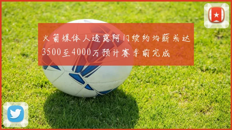 火箭媒体人透露阿门续约均薪或达3500至4000万预计赛季前完成