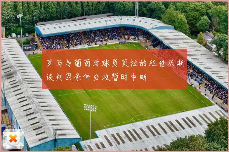 罗马与葡萄牙球员莫拉的租借买断谈判因条件分歧暂时中断