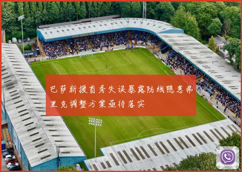 巴萨新援首秀失误暴露防线隐患弗里克调整方案亟待落实