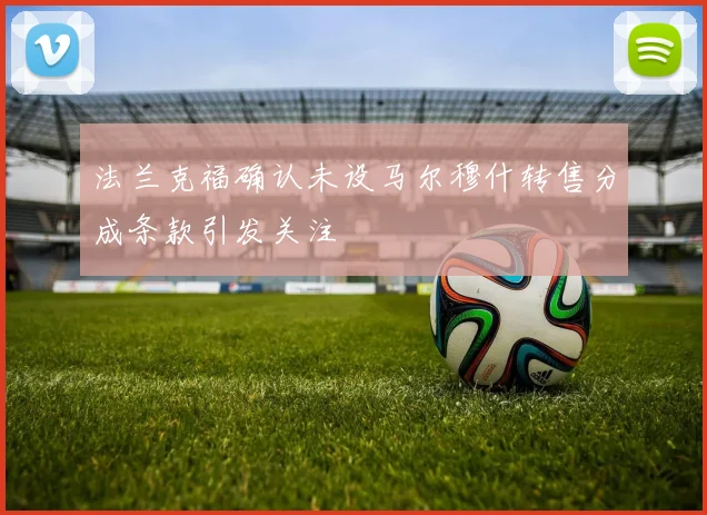 法兰克福确认未设马尔穆什转售分成条款引发关注